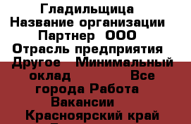 Гладильщица › Название организации ­ Партнер, ООО › Отрасль предприятия ­ Другое › Минимальный оклад ­ 20 000 - Все города Работа » Вакансии   . Красноярский край,Бородино г.